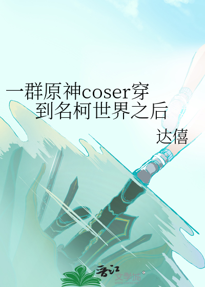 《一群原神coser穿到名柯世界之后》