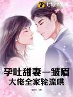 《孕吐甜妻一皱眉，大佬全家轮流哄》